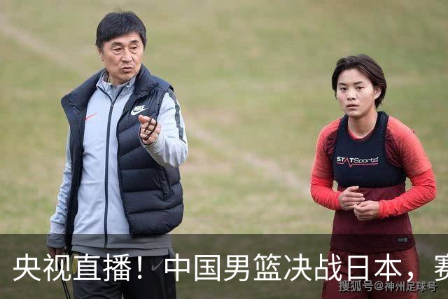央视直播！中国男篮决战日本，赛前有3个好消息，赢球进决赛有戏