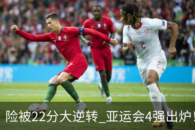 险被22分大逆转 亚运会4强出炉！中国男篮半决赛对手确定:PK日本队